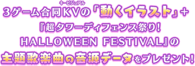 3ゲーム合同キービジュアルの「動くイラスト」+『超タワーディフェンス祭り！ HALLOWEEN FESTIVAL』の主題歌楽曲の音源データをプレゼント!!