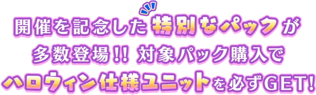 開催を記念した特別なパックが多数登場!!対象パック購入でハロウィン仕様ユニットを必ずGET!!