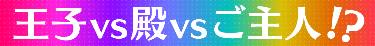 王子vs殿vsご主人!?