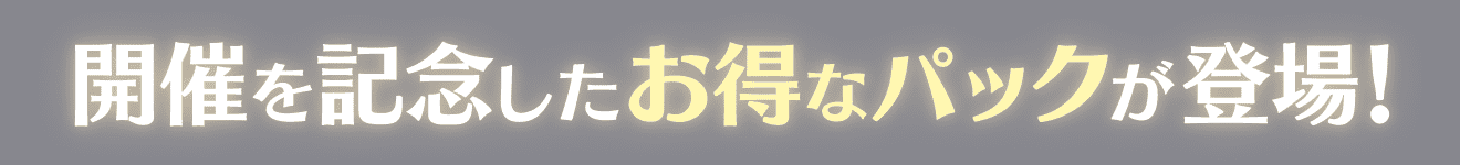 開催を記念したお得なパックが登場！