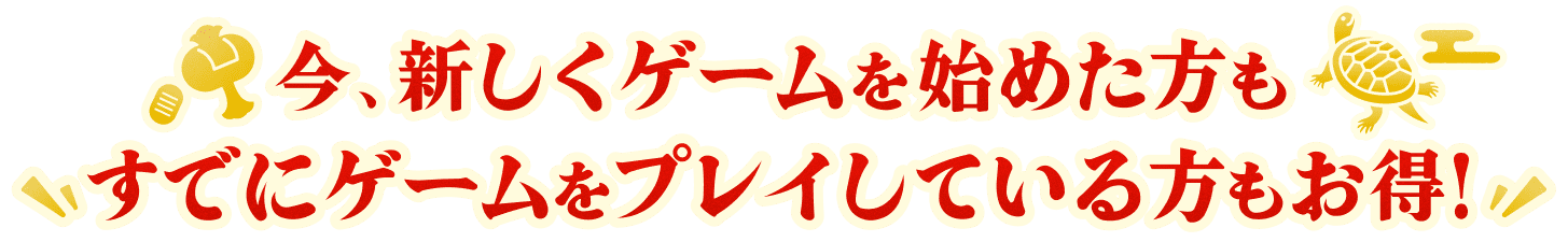 今、新しくゲームを始めた方も すでにゲームをプレイしている方もお得！