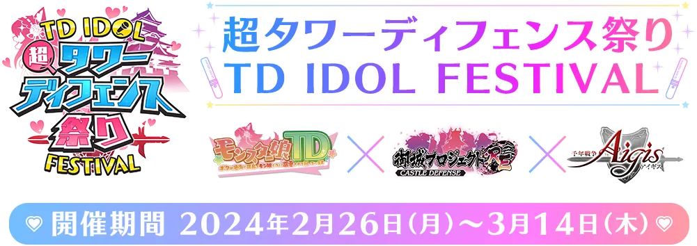 超タワーディフェンス祭り IDOL FESTIVALモンスター娘TD×御城プロジェクト：RE～CASTLEDEFENSE～×一千年戦争アイギス開催期間2024年2月26日（月）〜3月14日（木）