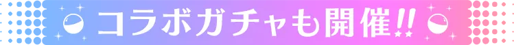 コラボガチャも開催！！