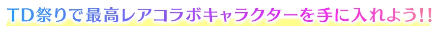 TD祭り限定の最高レアキャラクターを手に入れよう！！