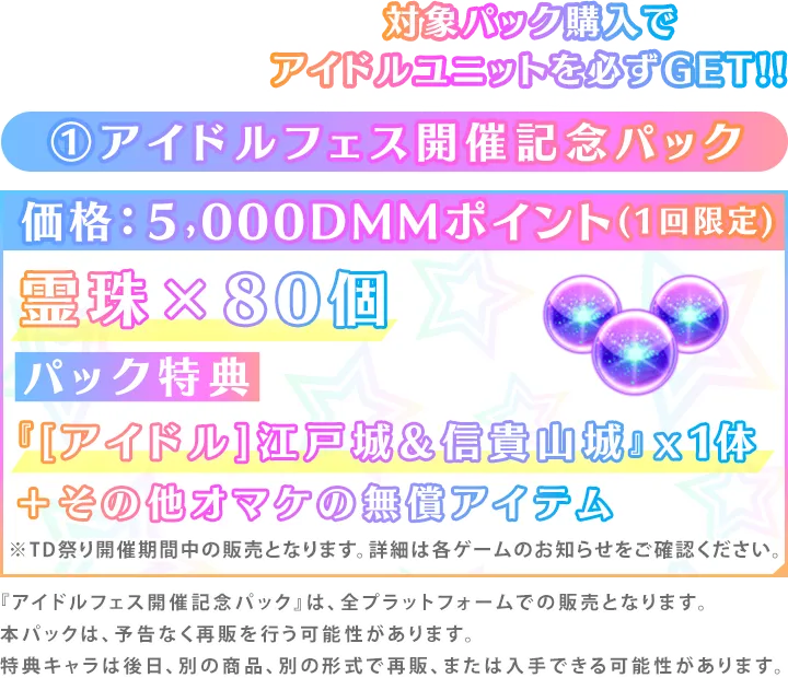 ①アイドルフェス開催記念パック価格：５,000DMMポイント(1回限定)霊珠×80個パック特典『[アイドル]江戸城&信貴山城』x1体＋その他オマケの無償アイテム