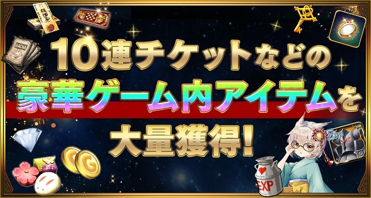 10連チケットなどの豪華ゲーム内アイテムを大量獲得